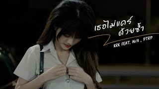 คอร์ดเพลง เธอไม่แคร์ด้วยซ้ำ - KRK ft.N/A, Ptrp